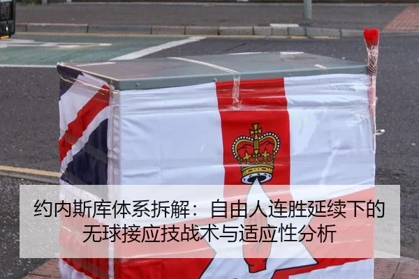 约内斯库体系拆解：自由人连胜延续下的无球接应技战术与适应性分析
